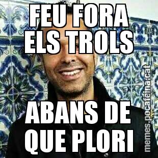 FEU FORA ELS TROLS ABANS DE QUE PLORI