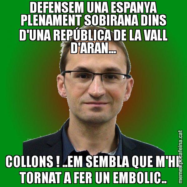 DEFENSEM UNA ESPANYA PLENAMENT SOBIRANA DINS D'UNA REPÚBLICA DE LA VALL D'ARAN... COLLONS ! ..EM SEMBLA QUE M'HE TORNAT A FER UN EMBOLIC.. - Joan Herrera
