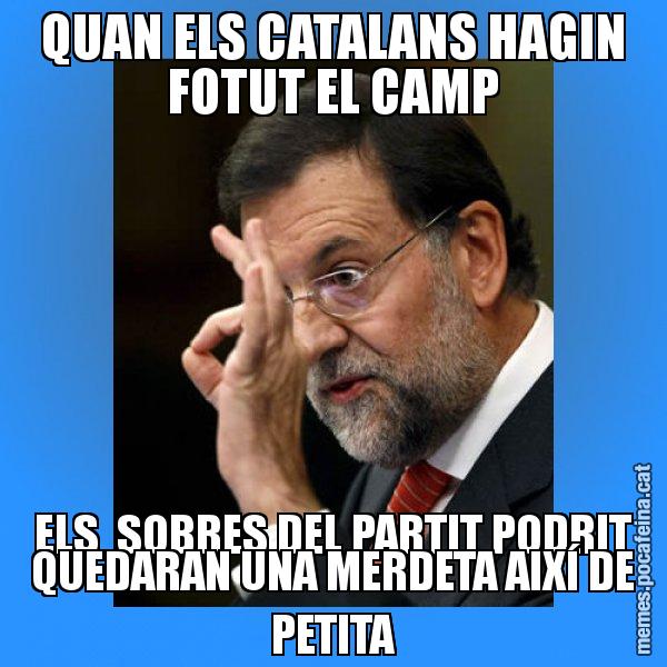 QUAN ELS CATALANS HAGIN FOTUT EL CAMP ELS  SOBRES DEL PARTIT PODRIT QUEDARAN UNA MERDETA AIXÍ DE PETITA - Rajoy Zero