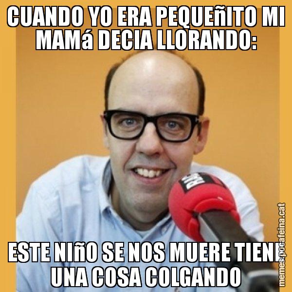 CUANDO YO ERA PEQUEñITO MI MAMá DECIA LLORANDO: ESTE NIñO SE NOS MUERE TIENE UNA COSA COLGANDO - Jordi Basté