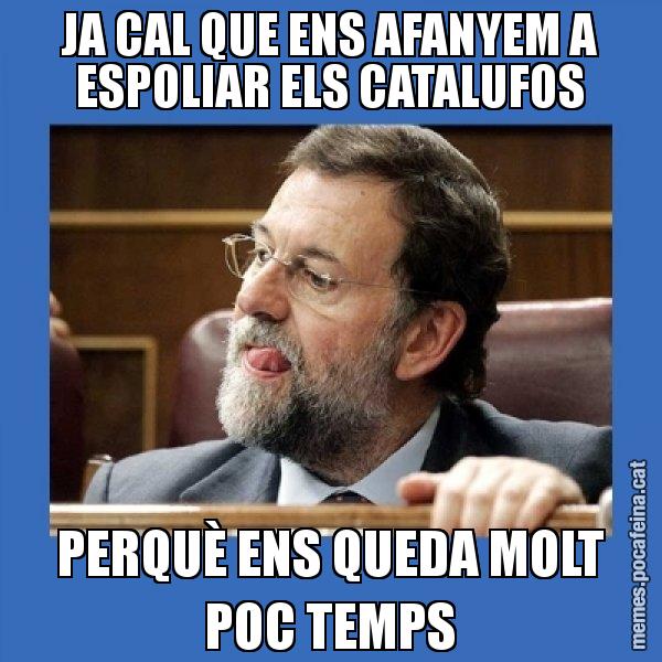 JA CAL QUE ENS AFANYEM A ESPOLIAR ELS CATALUFOS PERQUÈ ENS QUEDA MOLT POC TEMPS - Mmmmmariano Rajoy