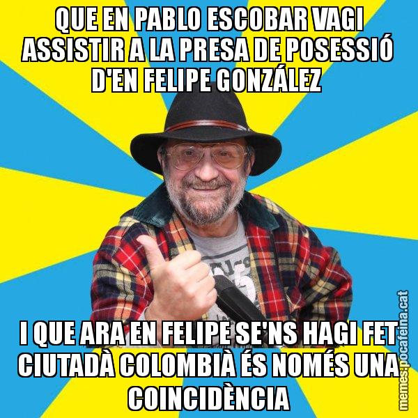 QUE EN PABLO ESCOBAR VAGI ASSISTIR A LA PRESA DE POSESSIÓ D'EN FELIPE GONZÁLEZ I QUE ARA EN FELIPE SE'NS HAGI FET CIUTADÀ COLOMBIÀ ÉS NOMÉS UNA COINCIDÈNCIA - Tomeu Penya