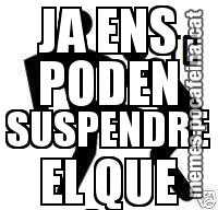JA ENS PODEN SUSPENDRE EL QUE VULGUIN...
