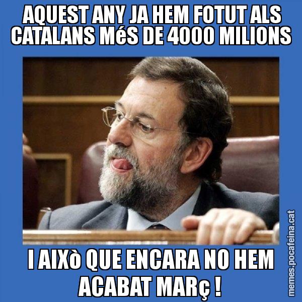 AQUEST ANY JA HEM FOTUT ALS CATALANS MéS DE 4000 MILIONS I AIXò QUE ENCARA NO HEM ACABAT MARç ! - Mmmmmariano Rajoy