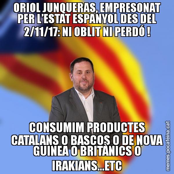 ORIOL JUNQUERAS, EMPRESONAT PER L’ESTAT ESPANYOL DES DEL 2/11/17: NI OBLIT NI PERDÓ ! CONSUMIM PRODUCTES CATALANS O BASCOS O DE NOVA GUINEA O BRITÀNICS O IRAKIANS...ETC