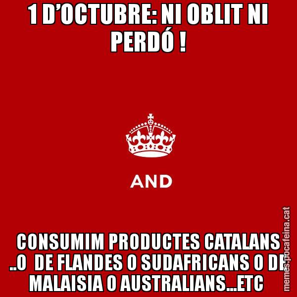 1 D’OCTUBRE: NI OBLIT NI PERDÓ ! CONSUMIM PRODUCTES CATALANS ..O DE FLANDES O SUDAFRICANS O DE MALAISIA O AUSTRALIANS...ETC - Keep