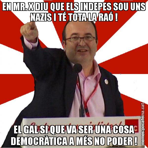 EN MR. X DIU QUE ELS INDEPES SOU UNS NAZIS I TÉ TOTA LA RAÓ ! EL GAL SI QUE VA SER UNA COSA DEMOCRÀTICA A MÉS NO PODER ! - Miquel Iceta