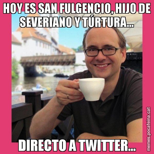 HOY ES SAN FULGENCIO, HIJO DE SEVERIANO Y TÚRTURA... DIRECTO A TWITTER... - Puto Gilipolles