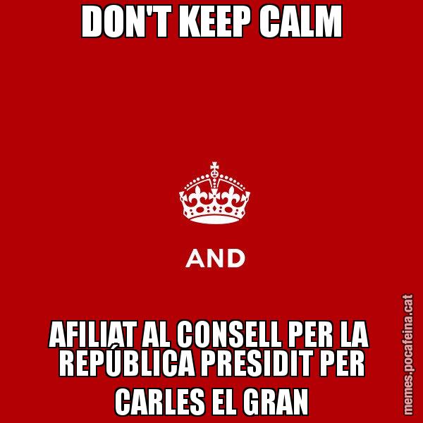 DON'T KEEP CALM AFILIAT AL CONSELL PER LA REPÚBLICA PRESIDIT PER CARLES EL GRAN - Keep