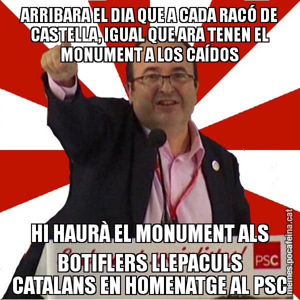 ARRIBARA EL DIA QUE A CADA RACÓ DE CASTELLA, IGUAL QUE ARA TENEN EL MONUMENT A LOS CAÍDOS HI HAURÀ EL MONUMENT ALS BOTIFLERS LLEPACULS CATALANS EN HOMENATGE AL PSC - Miquel Iceta