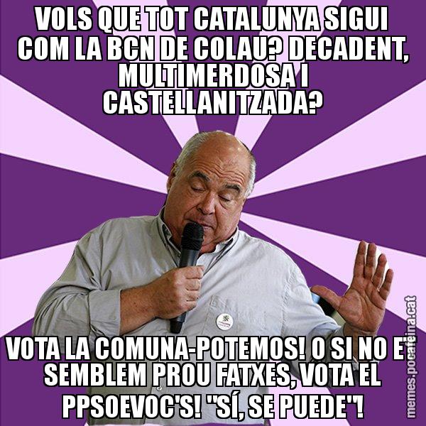 VOLS QUE TOT CATALUNYA SIGUI COM LA BCN DE COLAU? DECADENT, MULTIMERDOSA I CASTELLANITZADA? VOTA LA COMUNA-POTEMOS! O SI NO ET SEMBLEM PROU FATXES, VOTA EL PPSOEVOC'S! "SÍ, SE PUEDE"! - Lluís Rabell - 27S