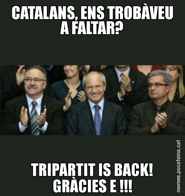 CATALANS, ENS TROBÀVEU A FALTAR? TRIPARTIT IS BACK! GRÀCIES E !!!