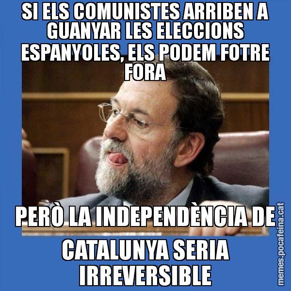 SI ELS COMUNISTES ARRIBEN A GUANYAR LES ELECCIONS ESPANYOLES, ELS PODEM FOTRE FORA PERÒ LA INDEPENDÈNCIA DE CATALUNYA SERIA IRREVERSIBLE - Mmmmmariano Rajoy