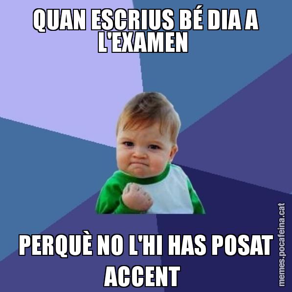 QUAN ESCRIUS BÉ DIA A L'EXAMEN  PERQUÈ NO L'HI HAS POSAT ACCENT - Success Kid