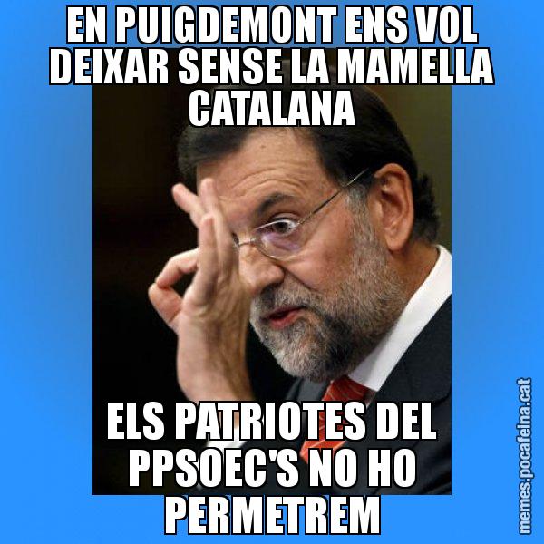 EN PUIGDEMONT ENS VOL DEIXAR SENSE LA MAMELLA CATALANA ELS PATRIOTES DEL PPSOEC'S NO HO PERMETREM - Rajoy Zero