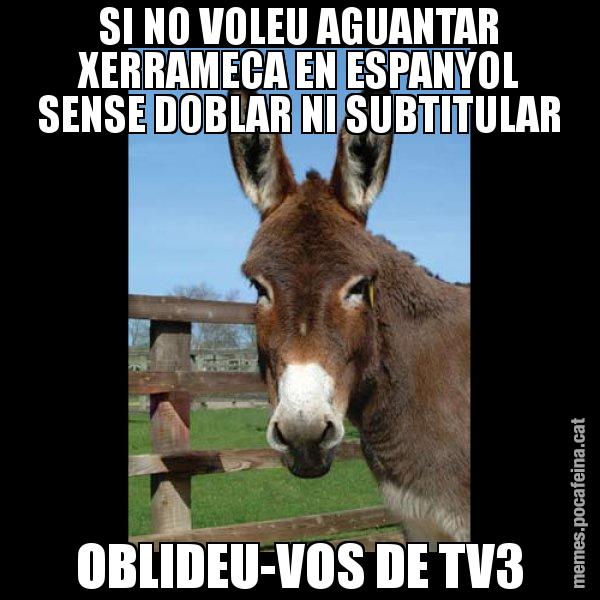 SI NO VOLEU AGUANTAR XERRAMECA EN ESPANYOL SENSE DOBLAR NI SUBTITULAR OBLIDEU-VOS DE TV3 - El burro Català