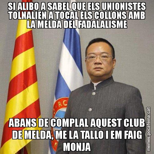 SI ALIBO A SABEL QUE ELS UNIONISTES TOLNALIEN A TOCAL ELS COLLONS AMB LA MELDA DEL FADALALISME ABANS DE COMPLAL AQUEST CLUB DE MELDA, ME LA TALLO I EM FAIG MONJA - Chen Yansheng