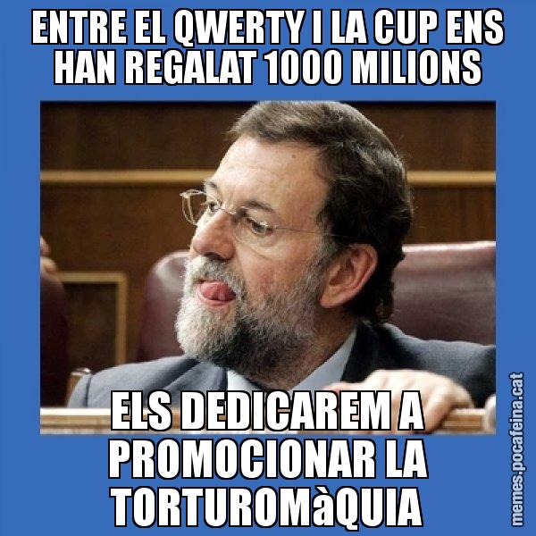 ENTRE EL QWERTY I LA CUP ENS HAN REGALAT 1000 MILIONS ELS DEDICAREM A PROMOCIONAR LA TORTUROMàQUIA - Mmmmmariano Rajoy
