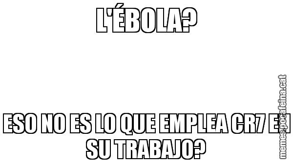 L'ÉBOLA? ESO NO ES LO QUE EMPLEA CR7 EN SU TRABAJO?