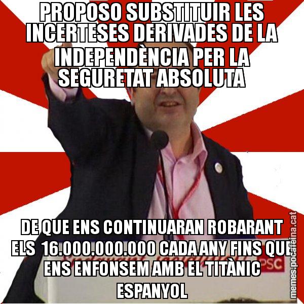 PROPOSO SUBSTITUIR LES INCERTESES DERIVADES DE LA INDEPENDÈNCIA PER LA SEGURETAT ABSOLUTA DE QUE ENS CONTINUARAN ROBARANT ELS  16.000.000.000 CADA ANY FINS QUE ENS ENFONSEM AMB EL TITÀNIC ESPANYOL - Miquel Iceta