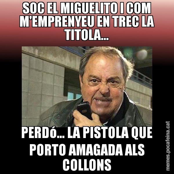 SOC EL MIGUELITO I COM M'EMPRENYEU EN TREC LA TITOLA... PERDó... LA PISTOLA QUE PORTO AMAGADA ALS COLLONS - Jaume Creixell