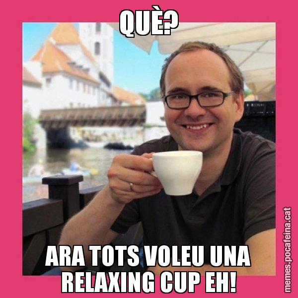 QUÈ? ARA TOTS VOLEU UNA RELAXING CUP EH! - Puto Gilipolles