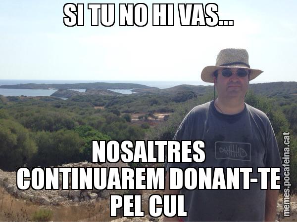 SI TU NO HI VAS... NOSALTRES CONTINUAREM DONANT-TE PEL CUL