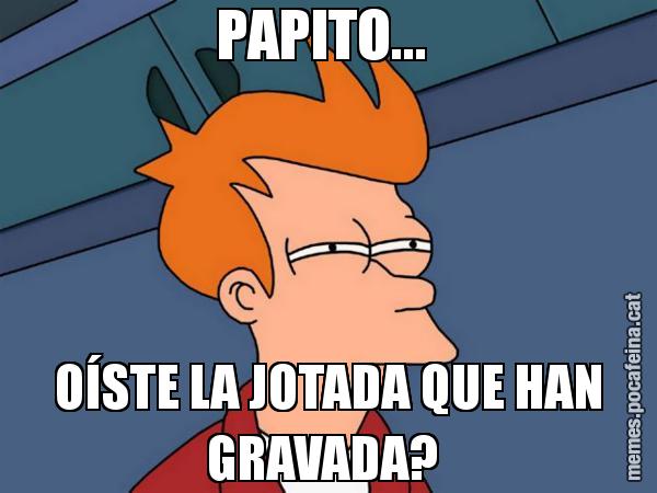 PAPITO...  OÍSTE LA JOTADA QUE HAN GRAVADA? - Futurama Fry