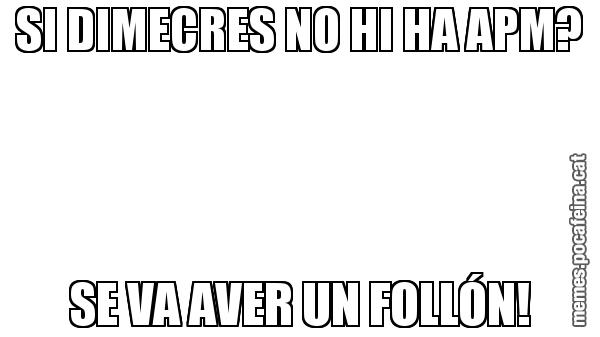 SI DIMECRES NO HI HA APM? SE VA AVER UN FOLLÓN!