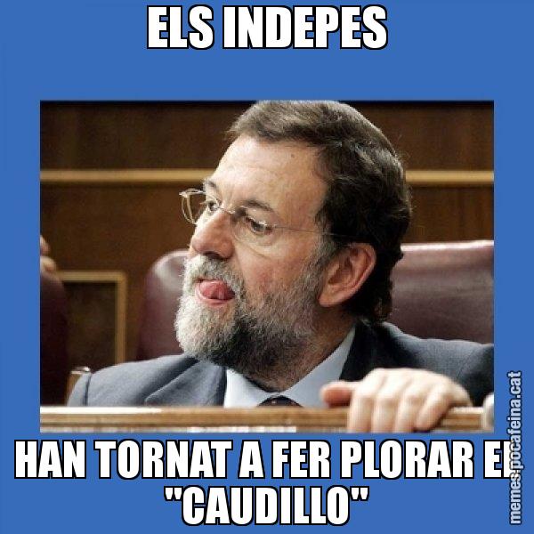 ELS INDEPES HAN TORNAT A FER PLORAR EL "CAUDILLO" - Mmmmmariano Rajoy
