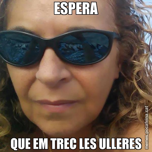 ESPERA QUE EM TREC LES ULLERES