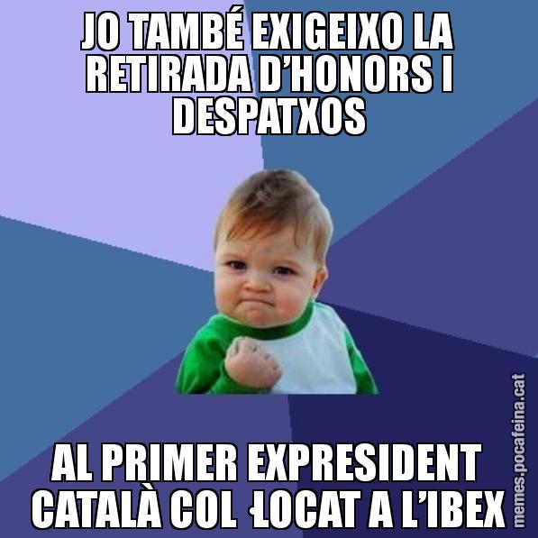 JO TAMBÉ EXIGEIXO LA RETIRADA D’HONORS I DESPATXOS AL PRIMER EXPRESIDENT CATALÀ COL·LOCAT A L’IBEX - Success Kid
