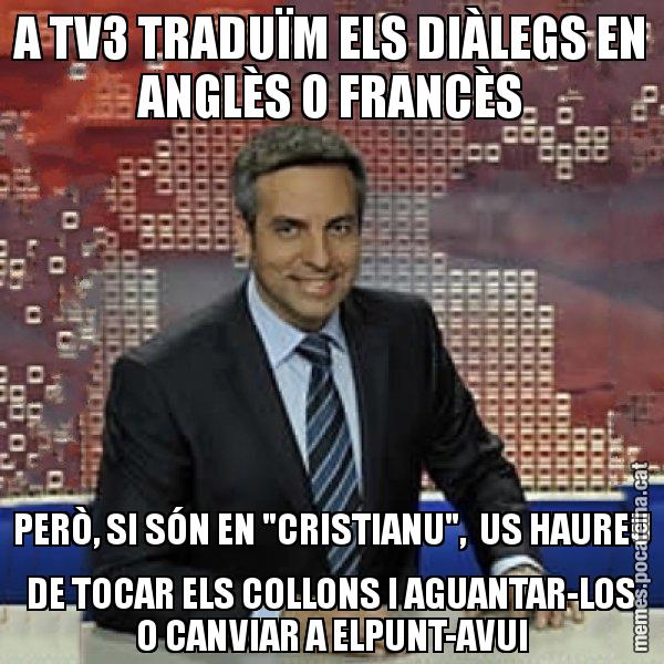 A TV3 TRADUÏM ELS DIÀLEGS EN ANGLÈS O FRANCÈS PERÒ, SI SÓN EN "CRISTIANU", US HAUREU DE TOCAR ELS COLLONS I AGUANTAR-LOS O CANVIAR A ELPUNT-AVUI - Trollicer