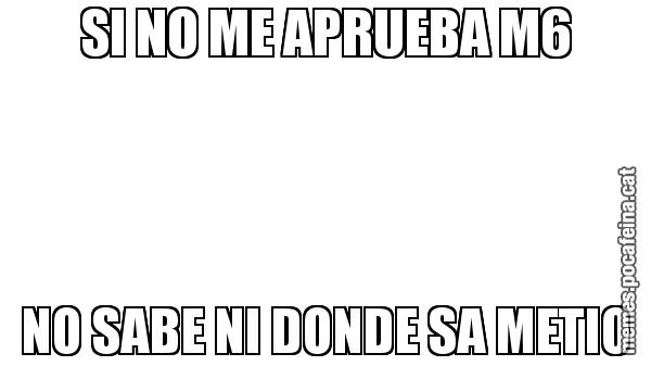 SI NO ME APRUEBA M6 NO SABE NI DONDE SA METIO