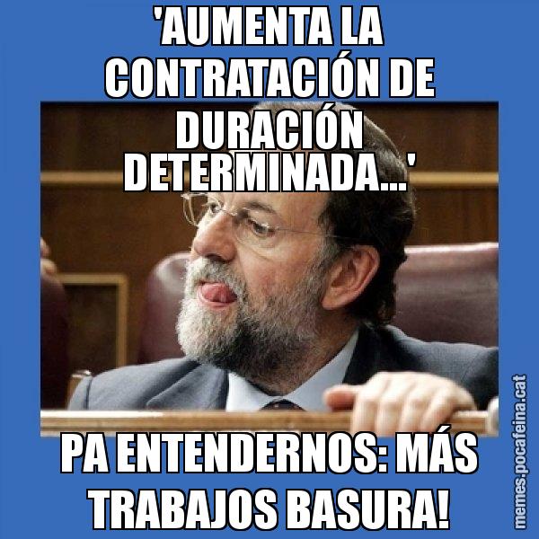 'AUMENTA LA CONTRATACIÓN DE DURACIÓN DETERMINADA...' PA ENTENDERNOS: MÁS TRABAJOS BASURA! - Mmmmmariano Rajoy
