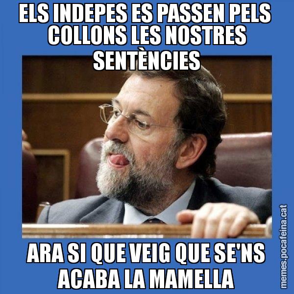 ELS INDEPES ES PASSEN PELS COLLONS LES NOSTRES SENTÈNCIES ARA SI QUE VEIG QUE SE'NS ACABA LA MAMELLA - Mmmmmariano Rajoy