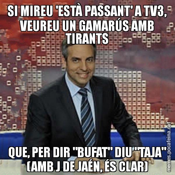 SI MIREU 'ESTÀ PASSANT' A TV3, VEUREU UN GAMARÚS AMB TIRANTS QUE, PER DIR "BUFAT" DIU "TAJA" (AMB J DE JAÉN, ÉS CLAR) - Trollicer