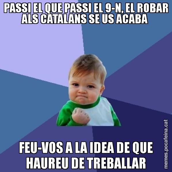 PASSI EL QUE PASSI EL 9-N, EL ROBAR ALS CATALANS SE US ACABA  FEU-VOS A LA IDEA DE QUE HAUREU DE TREBALLAR - Success Kid