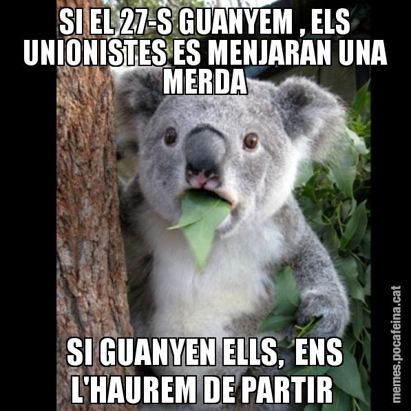 SI EL 27-S GUANYEM , ELS UNIONISTES ES MENJARAN UNA MERDA SI GUANYEN ELLS, ENS L'HAUREM DE PARTIR - Koala Cant Believe It