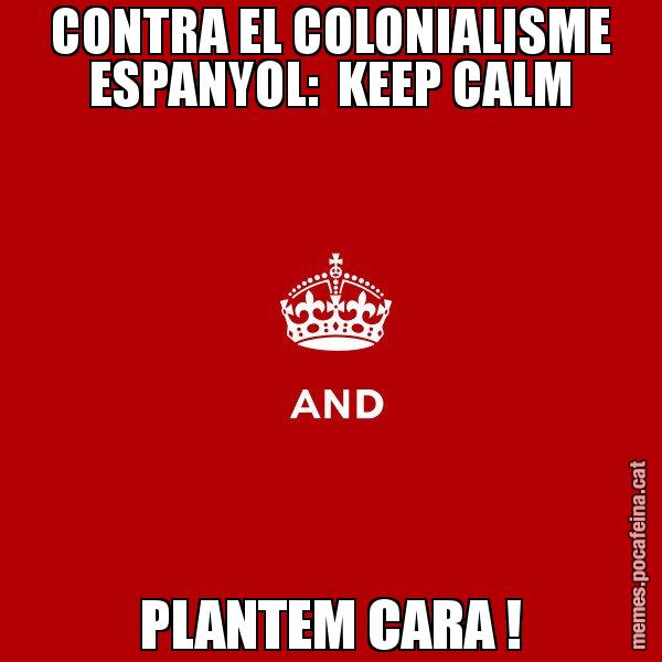 CONTRA EL COLONIALISME ESPANYOL:  KEEP CALM PLANTEM CARA ! - Keep