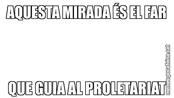 AQUESTA MIRADA ÉS EL FAR QUE GUIA AL PROLETARIAT