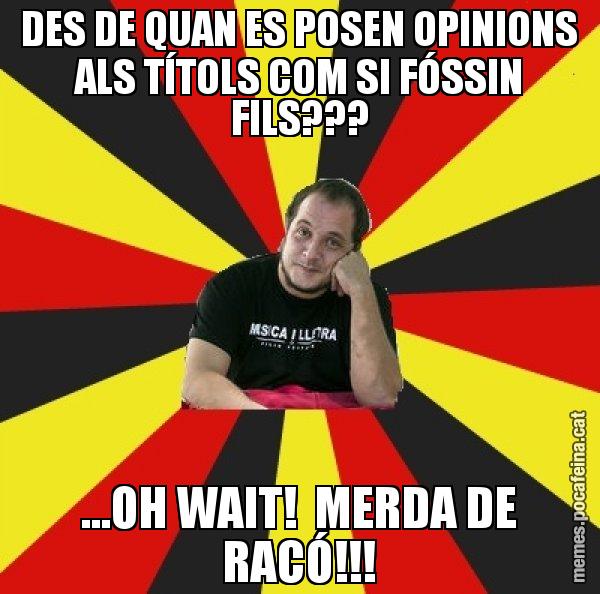 DES DE QUAN ES POSEN OPINIONS ALS TÍTOLS COM SI FÓSSIN FILS??? ...OH WAIT!  MERDA DE RACÓ!!! - David Fernàndez