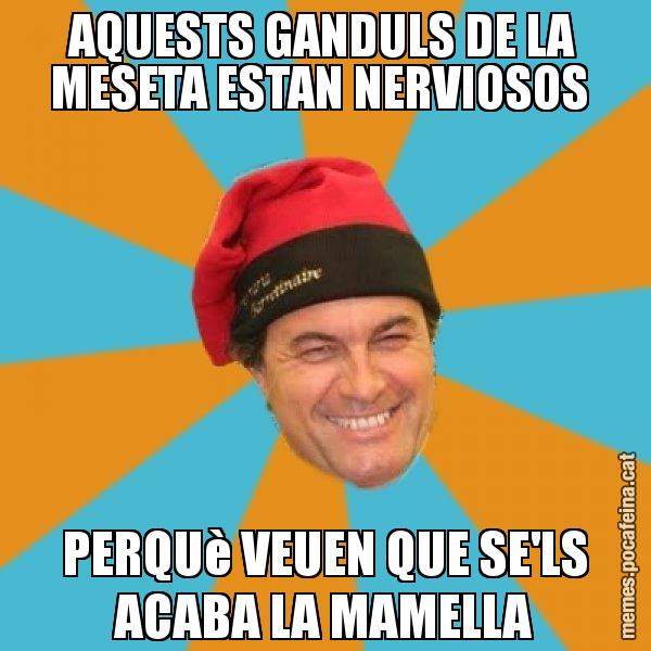 AQUESTS GANDULS DE LA MESETA ESTAN NERVIOSOS  PERQUè VEUEN QUE SE'LS ACABA LA MAMELLA - Artur Mas Barretina