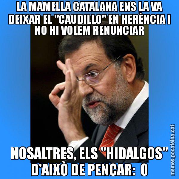 LA MAMELLA CATALANA ENS LA VA DEIXAR EL "CAUDILLO" EN HERÈNCIA I NO HI VOLEM RENUNCIAR NOSALTRES, ELS "HIDALGOS" D'AIXÒ DE PENCAR:  0 - Rajoy Zero