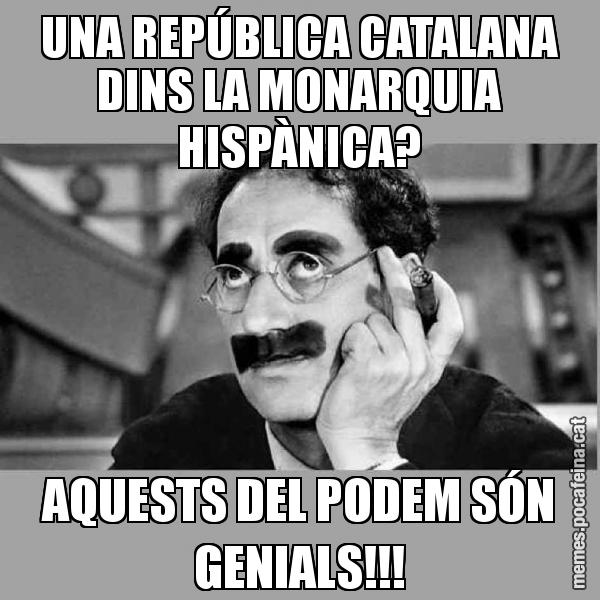UNA REPÚBLICA CATALANA DINS LA MONARQUIA HISPÀNICA? AQUESTS DEL PODEM SÓN GENIALS!!!