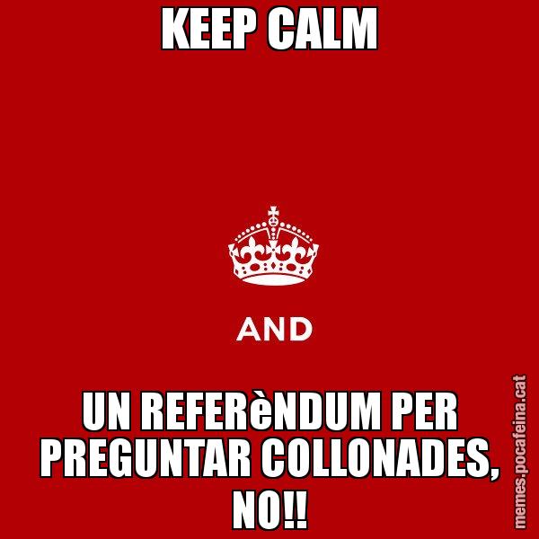 KEEP CALM UN REFERèNDUM PER PREGUNTAR COLLONADES, NO!! - Keep