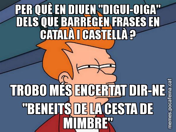 PER QUÈ EN DIUEN "DIGUI-OIGA" DELS QUE BARREGEN FRASES EN CATALÀ I CASTELLÀ ? TROBO MÉS ENCERTAT DIR-NE "BENEITS DE LA CESTA DE MIMBRE" - Futurama Fry
