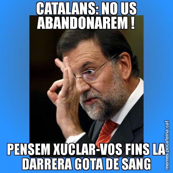 CATALANS: NO US ABANDONAREM ! PENSEM XUCLAR-VOS FINS LA DARRERA GOTA DE SANG - Rajoy Zero