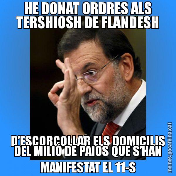 HE DONAT ORDRES ALS TERSHIOSH DE FLANDESH D’ESCORCOLLAR ELS DOMICILIS DEL MILIÓ DE PAIOS QUE S’HAN MANIFESTAT EL 11-S - Rajoy Zero
