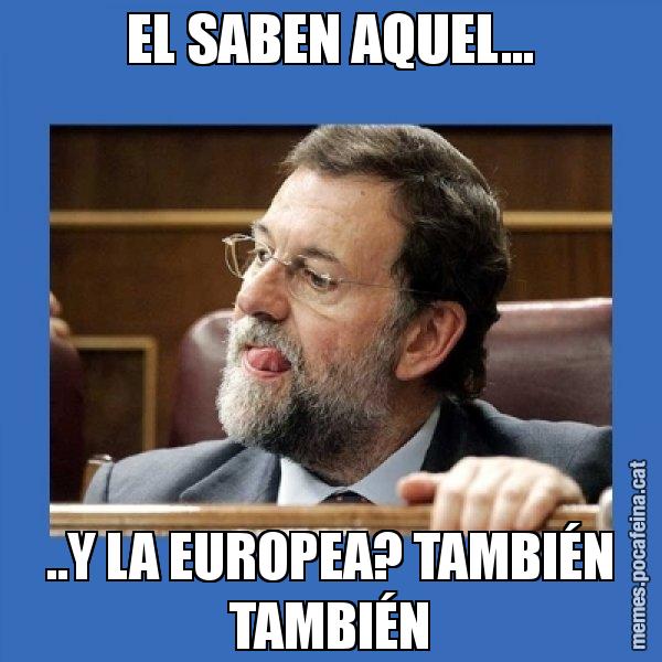 EL SABEN AQUEL... ..Y LA EUROPEA? TAMBIÉN TAMBIÉN - Mmmmmariano Rajoy